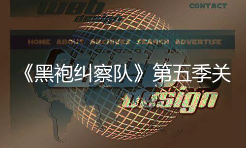 五季袍纠黑剧情节泄露 新第大细预告察队藏重关键