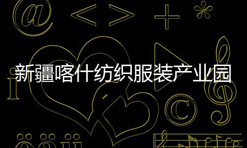 竣工新疆项目准化园标产业厂房喀什全面纺织服装