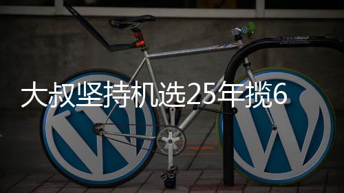 万大我想年揽买啥坚持机选奖就买大叔6千啥