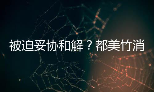 美竹和解后发妥协被迫消失都真的了一天声失望
